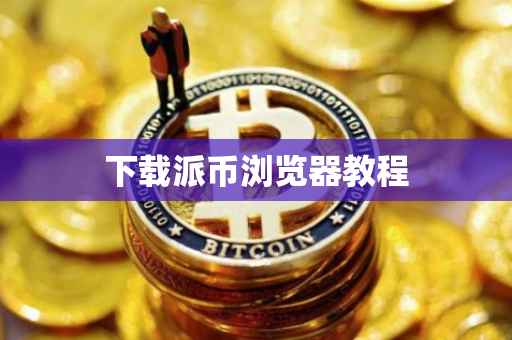下载派币浏览器教程