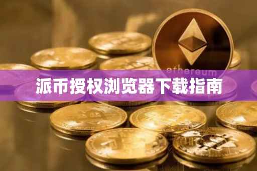 派币授权浏览器下载指南