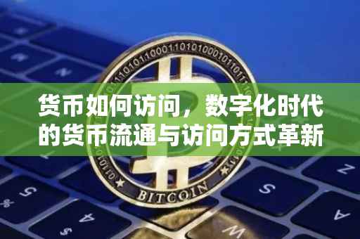 货币如何访问，数字化时代的货币流通与访问方式革新
