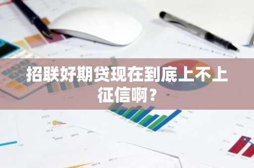 招联好期贷现在到底上不上征信啊？