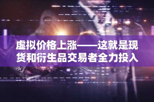 虚拟价格上涨——这就是现货和衍生品交易者全力投入的原因！