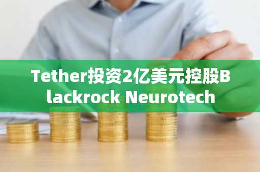 Tether投资2亿美元控股Blackrock Neurotech