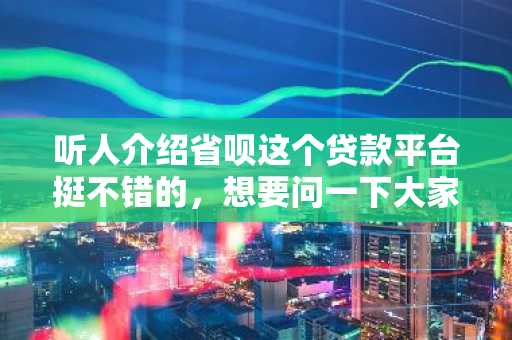 听人介绍省呗这个贷款平台挺不错的，想要问一下大家，省呗贷款可靠吗？