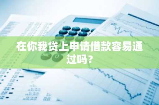 在你我贷上申请借款容易通过吗？
