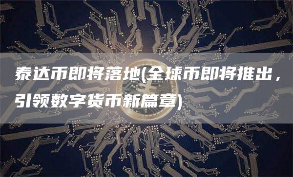 泰达币即将落地 - 全球币即将推出，引领数字货币新篇章