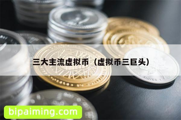 三大主流虚拟币（虚拟币三巨头）