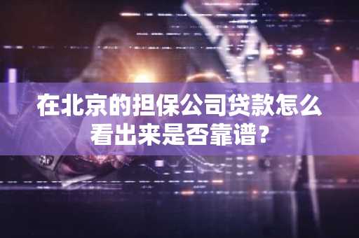 在北京的担保公司贷款怎么看出来是否靠谱？