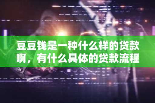 豆豆钱是一种什么样的贷款啊，有什么具体的贷款流程吗？