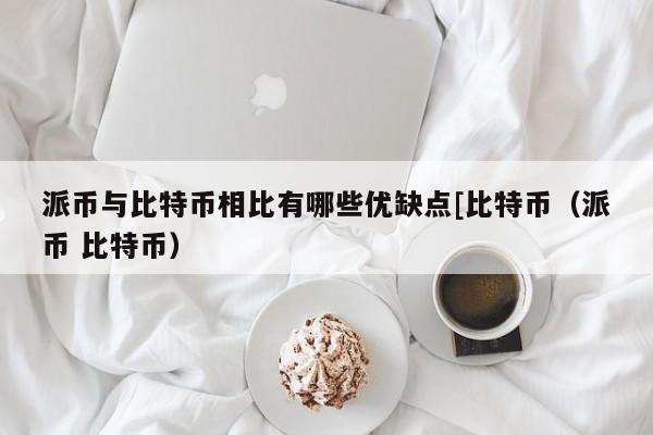 派币与比特币相比有哪些优缺点[比特币（派币 比特币）