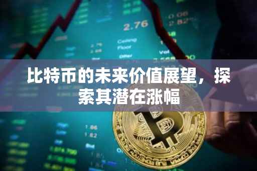 比特币的未来价值展望，探索其潜在涨幅