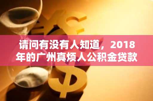 请问有没有人知道，2018年的广州真烦人公积金贷款申请，需要满足的条件有哪些？