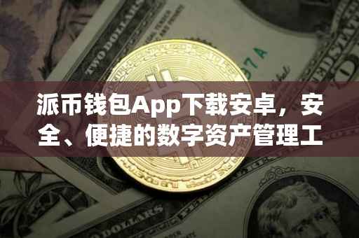 派币钱包App下载安卓，安全、便捷的数字资产管理工具