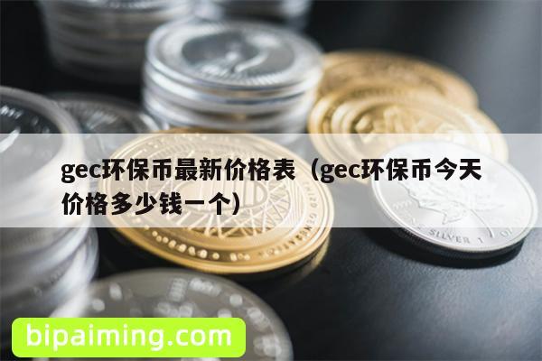 gec环保币最新价格表（gec环保币今天价格多少钱一个）