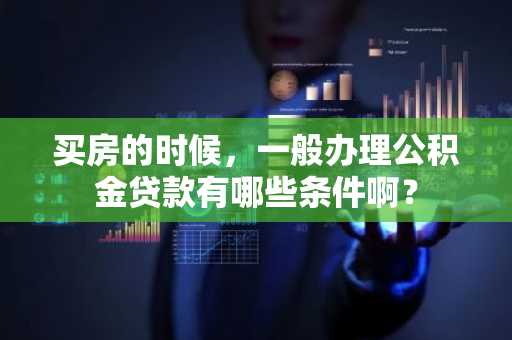 买房的时候，一般办理公积金贷款有哪些条件啊？