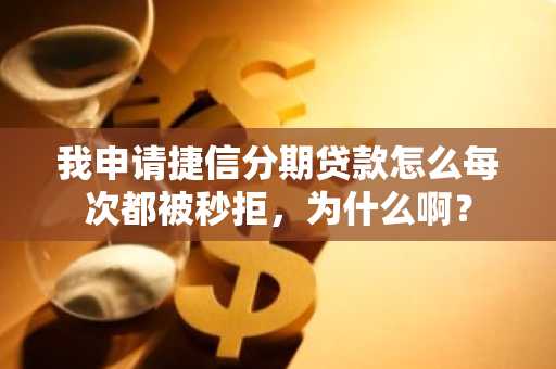 我申请捷信分期贷款怎么每次都被秒拒，为什么啊？