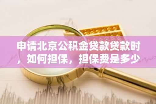申请北京公积金贷款贷款时，如何担保，担保费是多少？