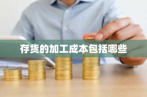 存货的加工成本包括哪些