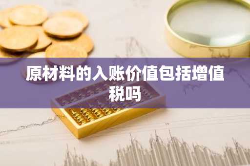 原材料的入账价值包括增值税吗
