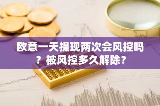 欧意一天提现两次会风控吗？被风控多久解除？
