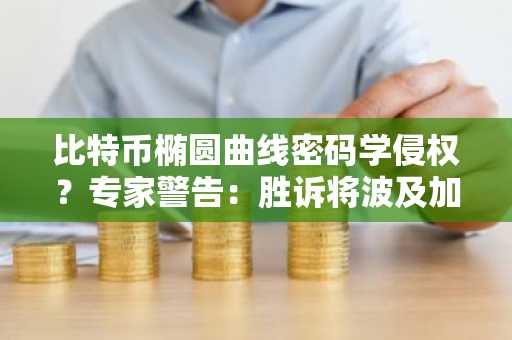 比特币椭圆曲线密码学侵权？专家警告：胜诉将波及加密货币行业