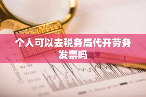 个人可以去税务局代开劳务发票吗