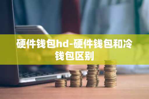 硬件钱包hd-硬件钱包和冷钱包区别