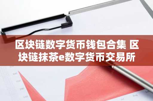 区块链数字货币钱包合集 区块链抹茶e数字货币交易所排行