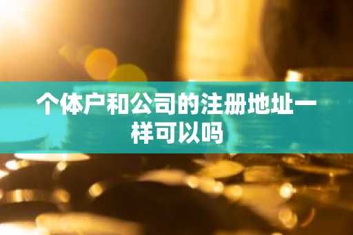个体户和公司的注册地址一样可以吗