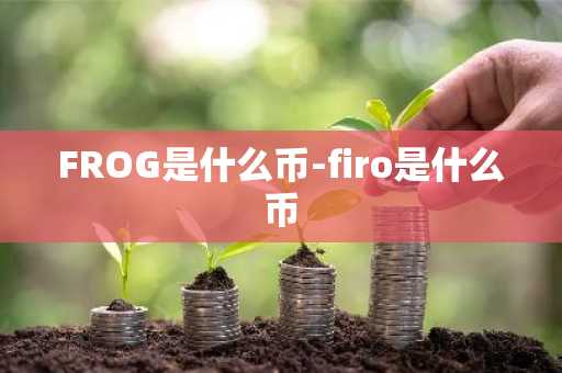 FROG是什么币-firo是什么币