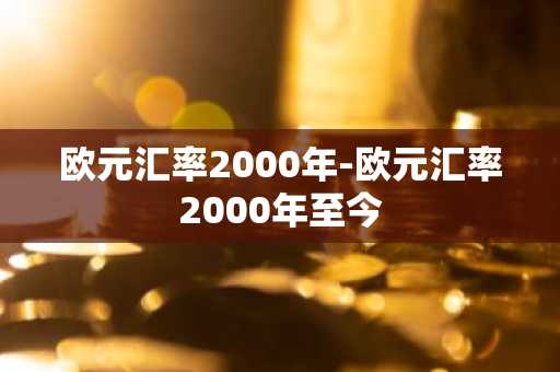 欧元汇率2000年-欧元汇率2000年至今