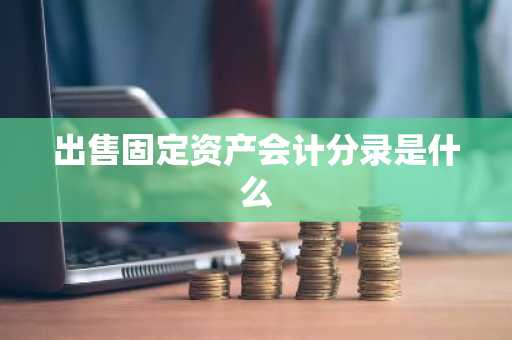 出售固定资产会计分录是什么