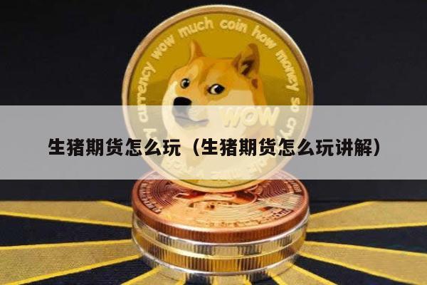 生猪期货怎么玩（生猪期货怎么玩讲解）