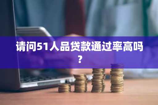 请问51人品贷款通过率高吗？