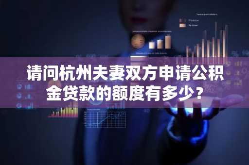 请问杭州夫妻双方申请公积金贷款的额度有多少？