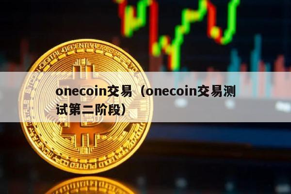 onecoin交易（onecoin交易测试第二阶段）