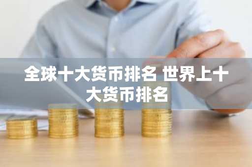全球十大货币排名 世界上十大货币排名