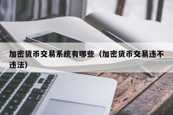 加密货币交易系统有哪些（加密货币交易违不违法）