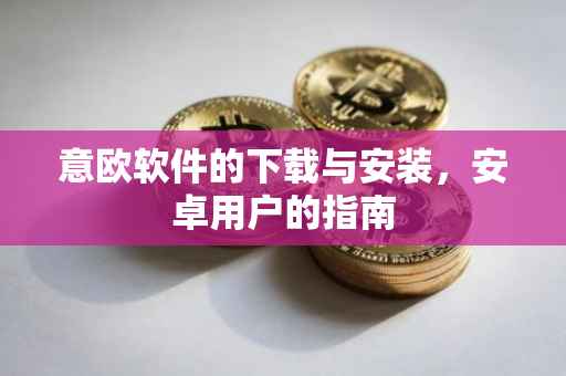 意欧软件的下载与安装，安卓用户的指南