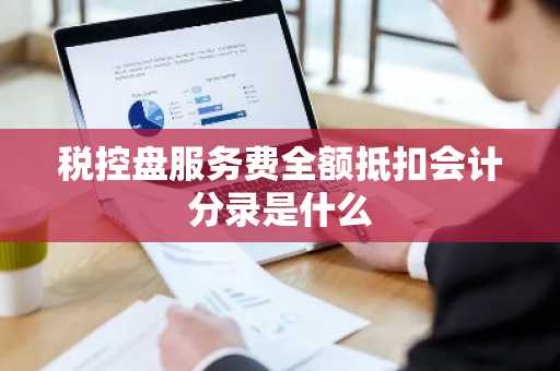 税控盘服务费全额抵扣会计分录是什么