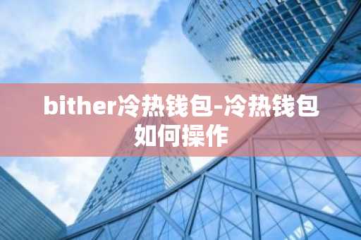 bither冷热钱包-冷热钱包如何操作