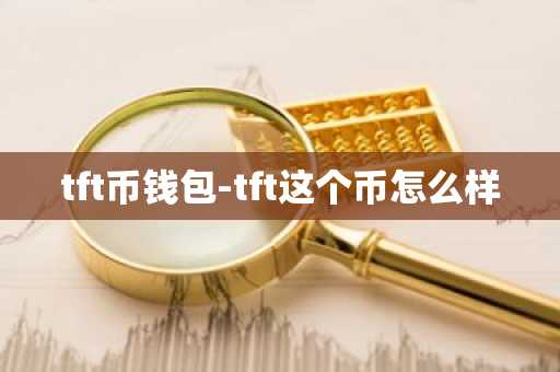 tft币钱包-tft这个币怎么样