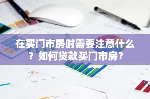 在买门市房时需要注意什么？如何贷款买门市房？