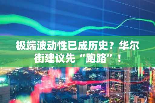 极端波动性已成历史？华尔街建议先“跑路”！