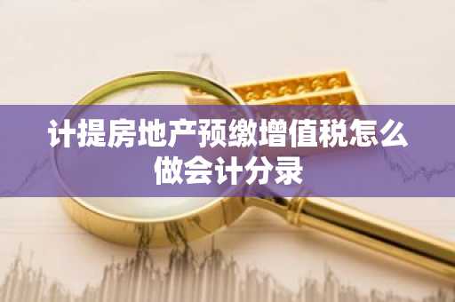 计提房地产预缴增值税怎么做会计分录