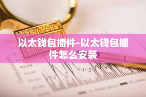 以太钱包插件-以太钱包插件怎么安装