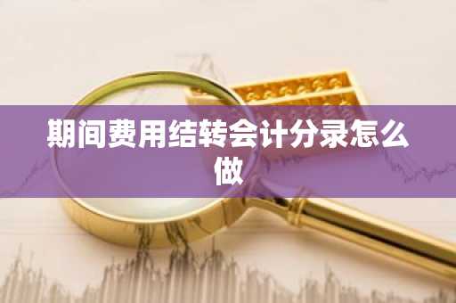 期间费用结转会计分录怎么做