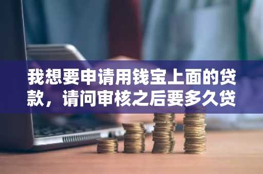 我想要申请用钱宝上面的贷款，请问审核之后要多久贷款才能到账？