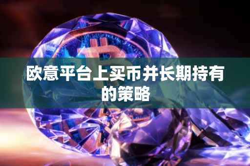 欧意平台上买币并长期持有的策略