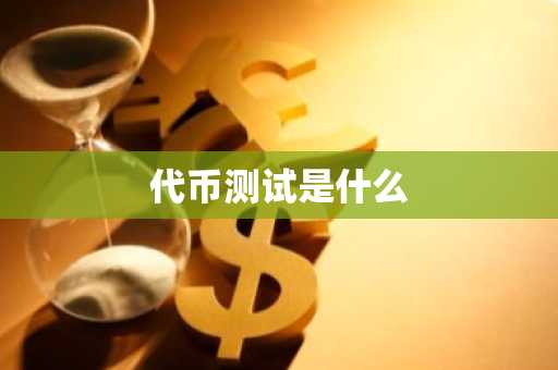 代币测试是什么