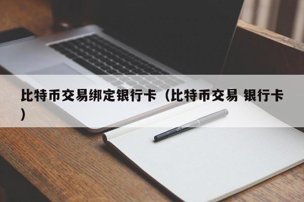比特币交易绑定银行卡（比特币交易 银行卡）